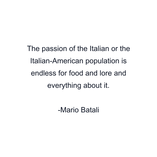 The passion of the Italian or the Italian-American population is endless for food and lore and everything about it.