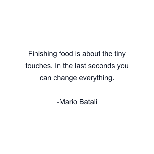 Finishing food is about the tiny touches. In the last seconds you can change everything.