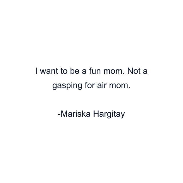 I want to be a fun mom. Not a gasping for air mom.