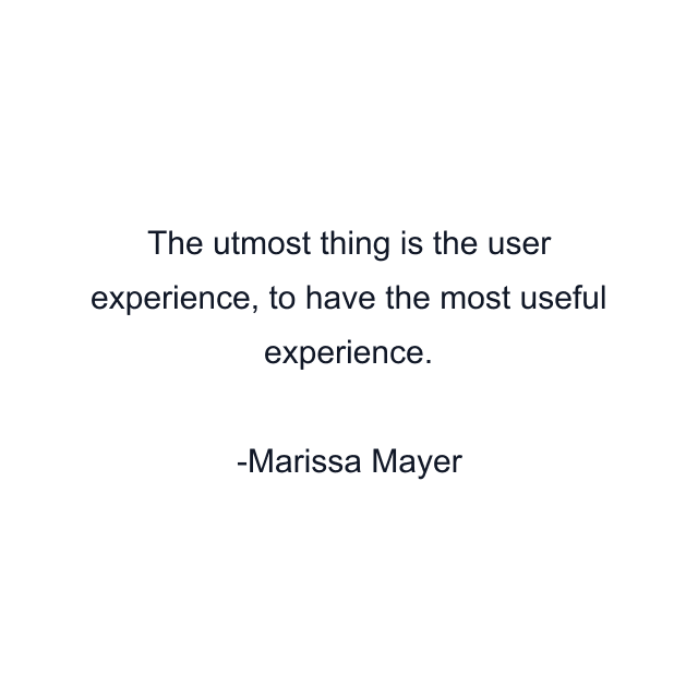 The utmost thing is the user experience, to have the most useful experience.