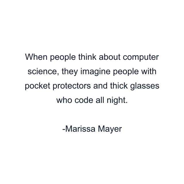 When people think about computer science, they imagine people with pocket protectors and thick glasses who code all night.