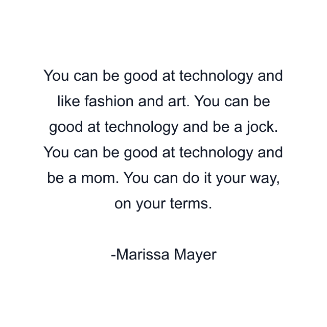 You can be good at technology and like fashion and art. You can be good at technology and be a jock. You can be good at technology and be a mom. You can do it your way, on your terms.