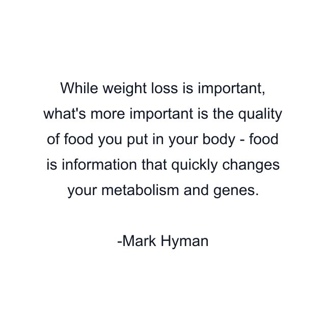 While weight loss is important, what's more important is the quality of food you put in your body - food is information that quickly changes your metabolism and genes.