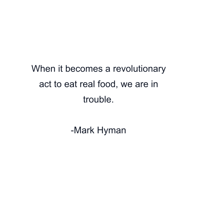 When it becomes a revolutionary act to eat real food, we are in trouble.