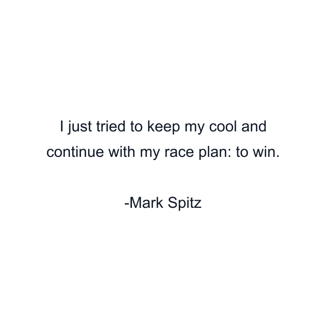 I just tried to keep my cool and continue with my race plan: to win.