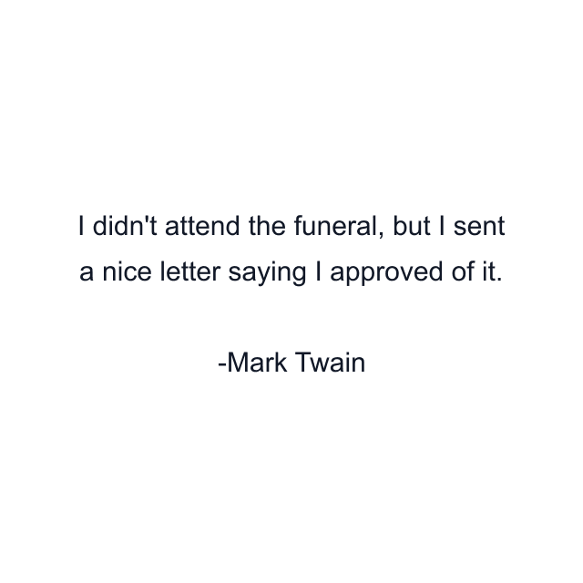 I didn't attend the funeral, but I sent a nice letter saying I approved of it.