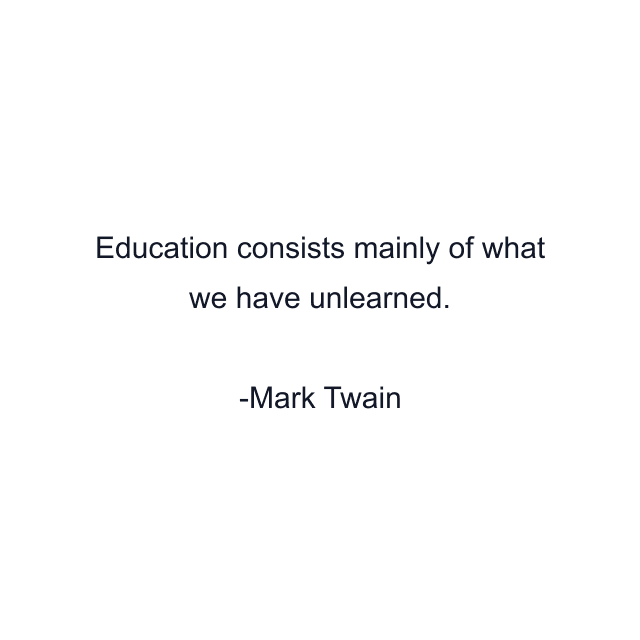 Education consists mainly of what we have unlearned.