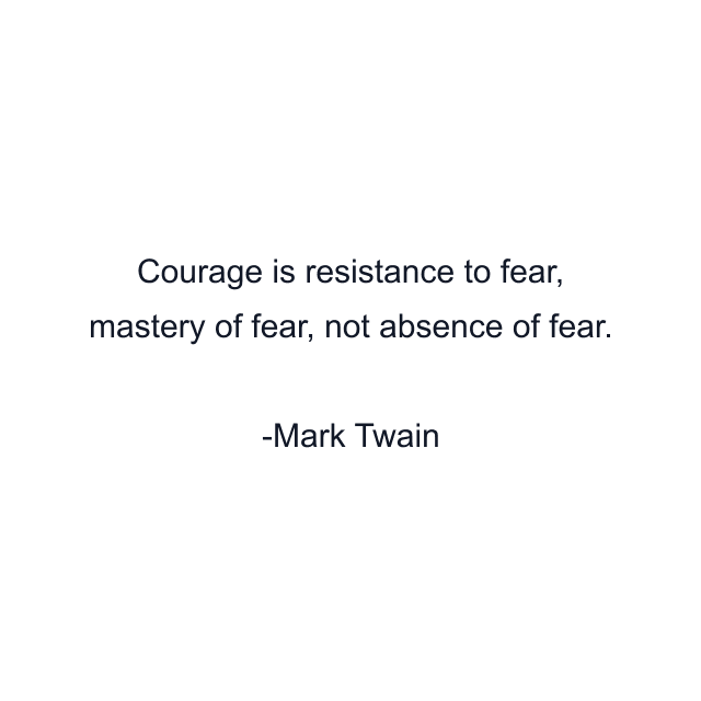 Courage is resistance to fear, mastery of fear, not absence of fear.