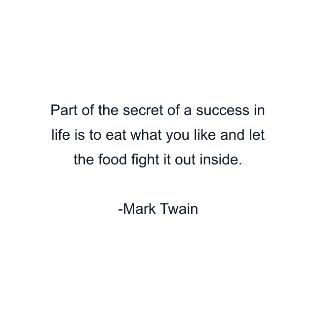 Part of the secret of a success in life is to eat what you like and let the food fight it out inside.