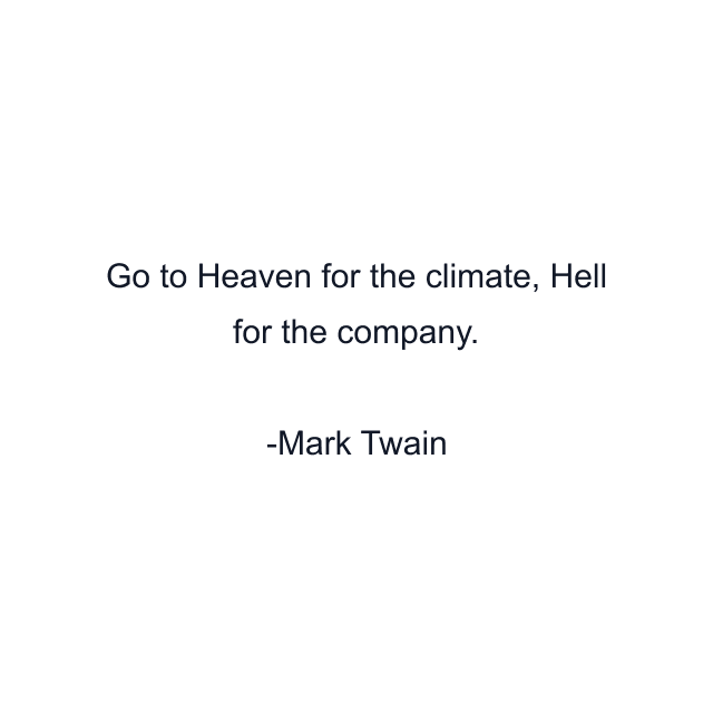 Go to Heaven for the climate, Hell for the company.