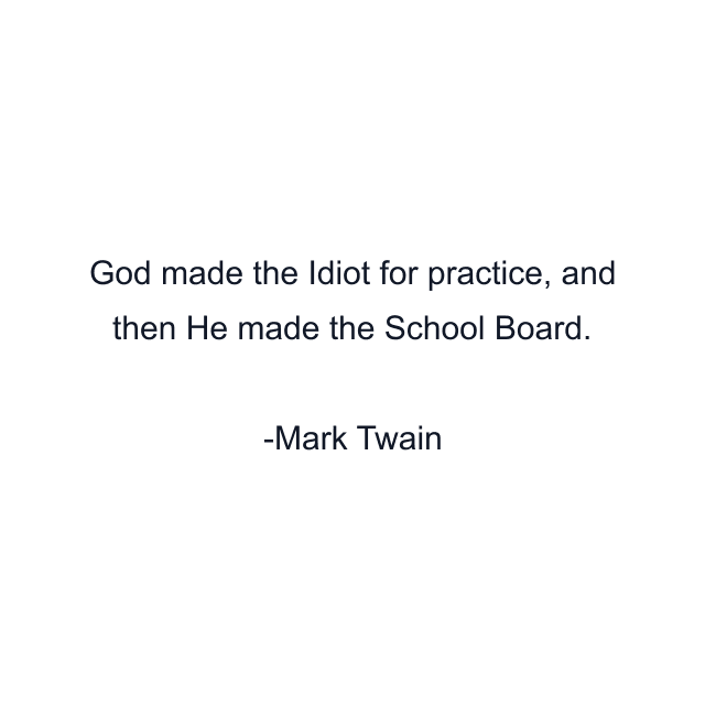 God made the Idiot for practice, and then He made the School Board.