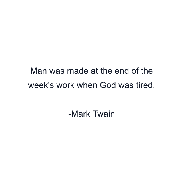 Man was made at the end of the week's work when God was tired.