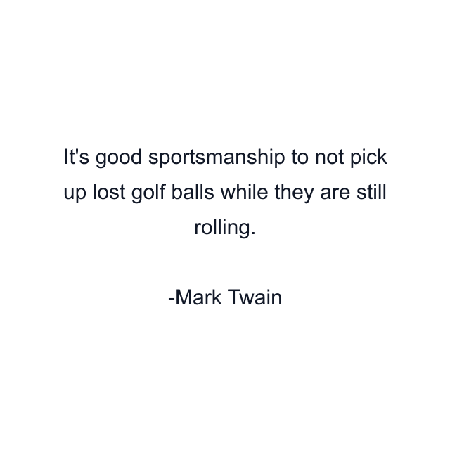 It's good sportsmanship to not pick up lost golf balls while they are still rolling.