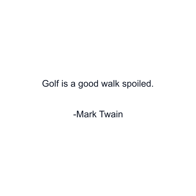 Golf is a good walk spoiled.