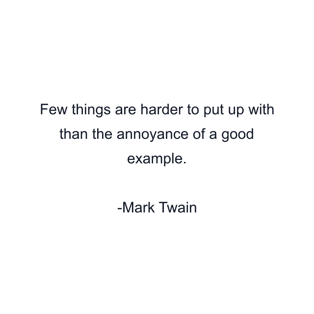 Few things are harder to put up with than the annoyance of a good example.