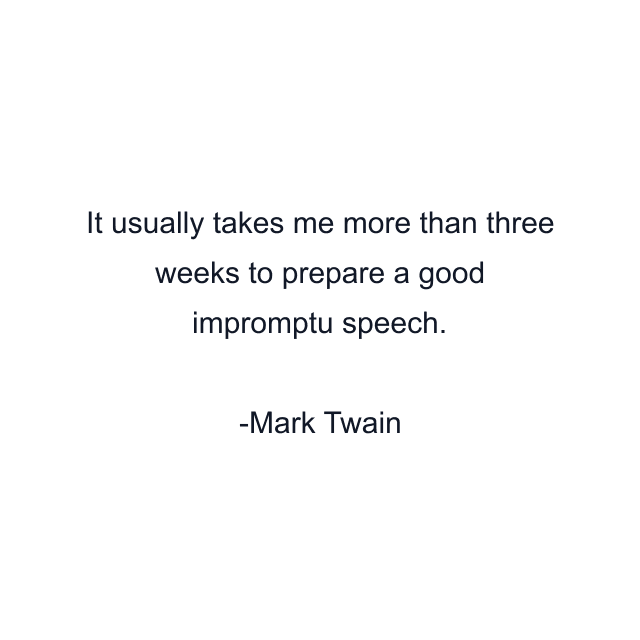 It usually takes me more than three weeks to prepare a good impromptu speech.