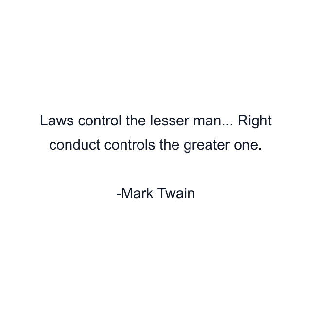 Laws control the lesser man... Right conduct controls the greater one.