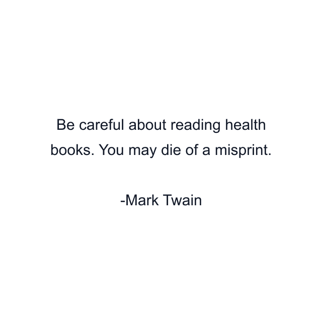 Be careful about reading health books. You may die of a misprint.