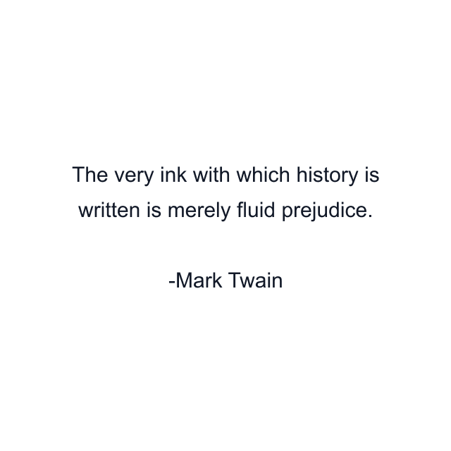 The very ink with which history is written is merely fluid prejudice.