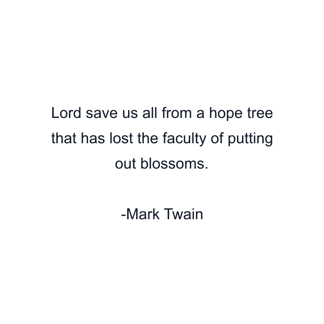 Lord save us all from a hope tree that has lost the faculty of putting out blossoms.