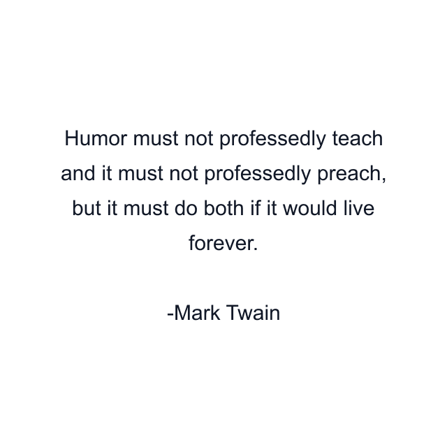 Humor must not professedly teach and it must not professedly preach, but it must do both if it would live forever.