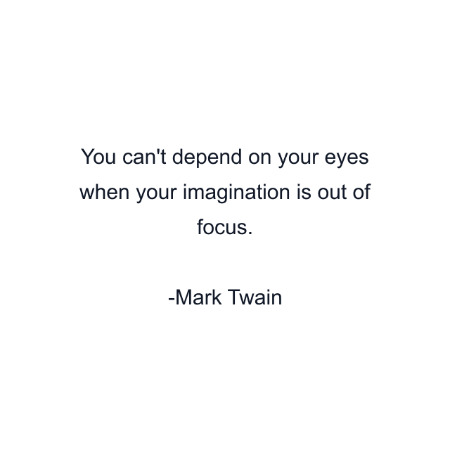 You can't depend on your eyes when your imagination is out of focus.