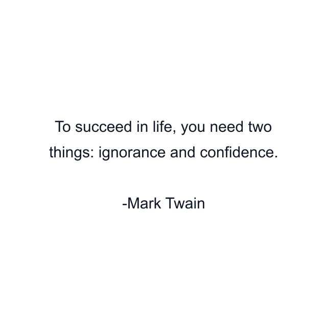 To succeed in life, you need two things: ignorance and confidence.