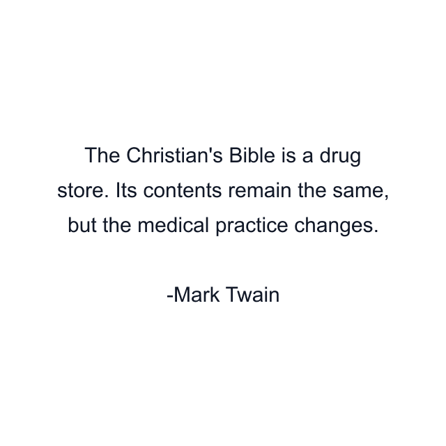 The Christian's Bible is a drug store. Its contents remain the same, but the medical practice changes.