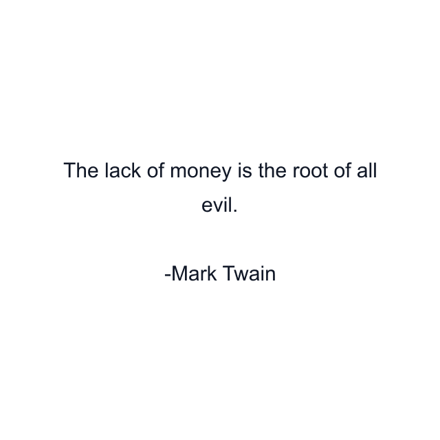 The lack of money is the root of all evil.