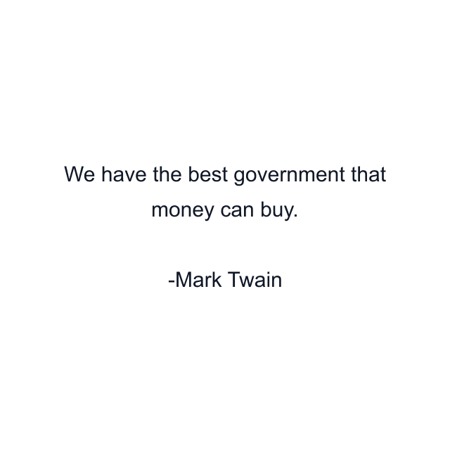 We have the best government that money can buy.