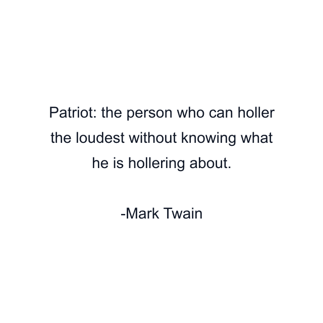 Patriot: the person who can holler the loudest without knowing what he is hollering about.