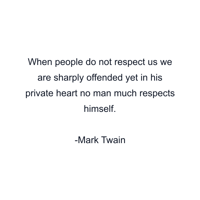 When people do not respect us we are sharply offended yet in his private heart no man much respects himself.