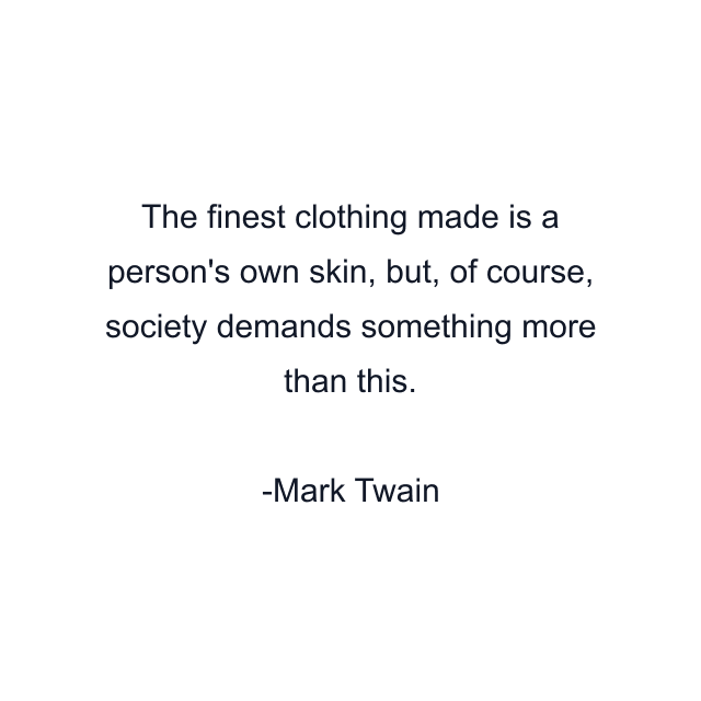 The finest clothing made is a person's own skin, but, of course, society demands something more than this.