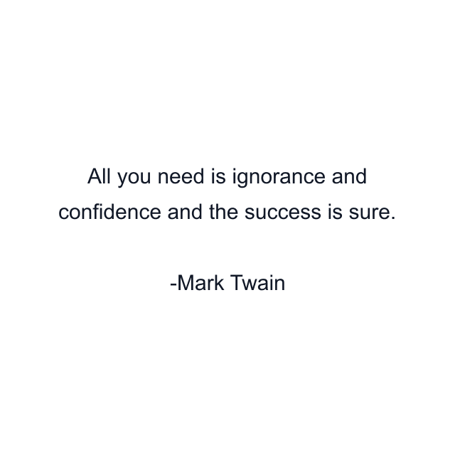 All you need is ignorance and confidence and the success is sure.