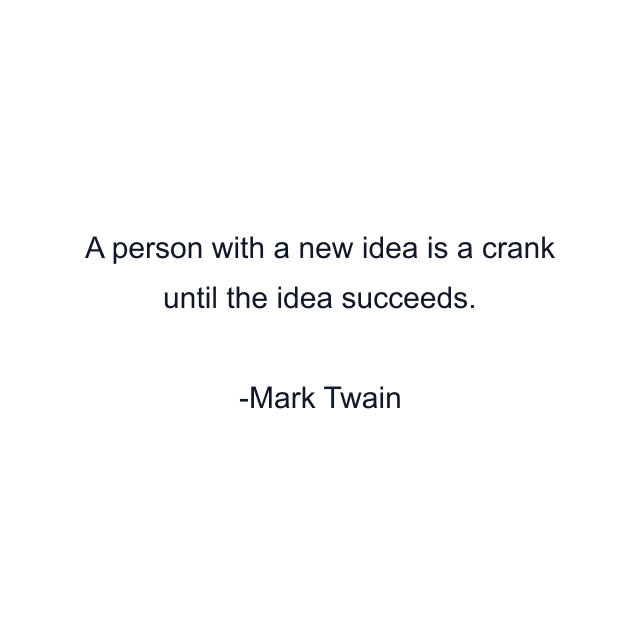 A person with a new idea is a crank until the idea succeeds.