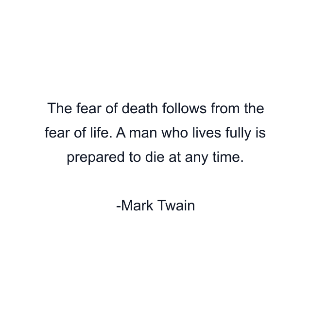 The fear of death follows from the fear of life. A man who lives fully is prepared to die at any time.