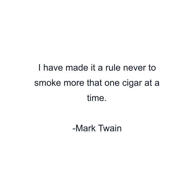 I have made it a rule never to smoke more that one cigar at a time.