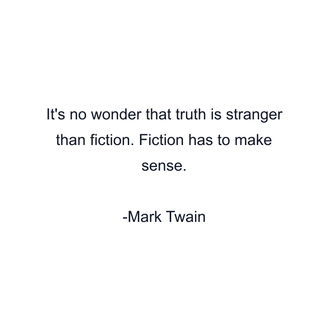 It's no wonder that truth is stranger than fiction. Fiction has to make sense.