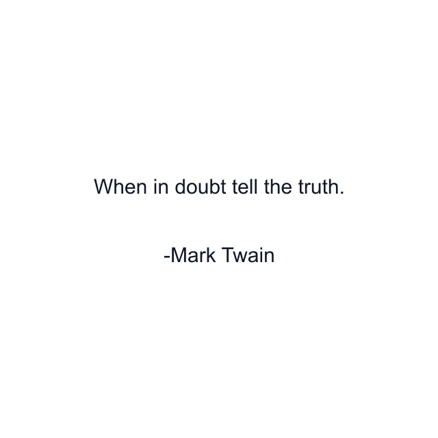 When in doubt tell the truth.