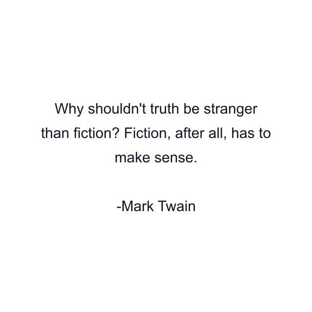 Why shouldn't truth be stranger than fiction? Fiction, after all, has to make sense.