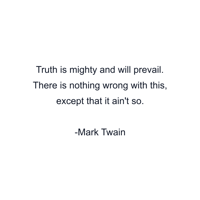 Truth is mighty and will prevail. There is nothing wrong with this, except that it ain't so.