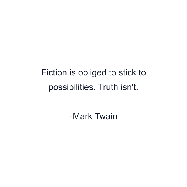 Fiction is obliged to stick to possibilities. Truth isn't.