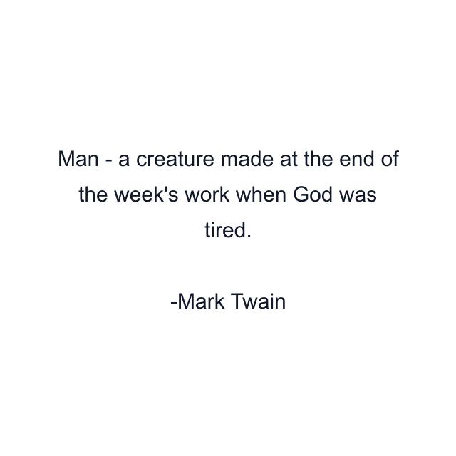 Man - a creature made at the end of the week's work when God was tired.