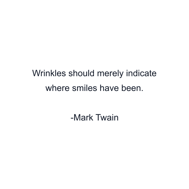 Wrinkles should merely indicate where smiles have been.