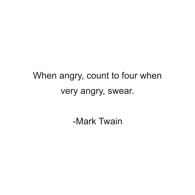 When angry, count to four when very angry, swear.