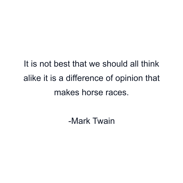 It is not best that we should all think alike it is a difference of opinion that makes horse races.