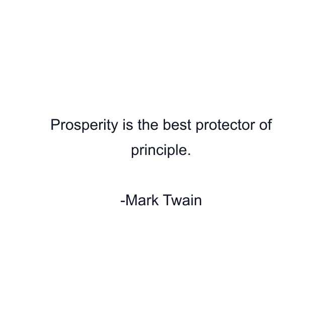 Prosperity is the best protector of principle.