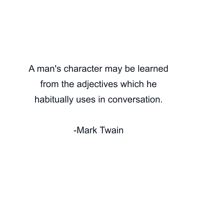 A man's character may be learned from the adjectives which he habitually uses in conversation.