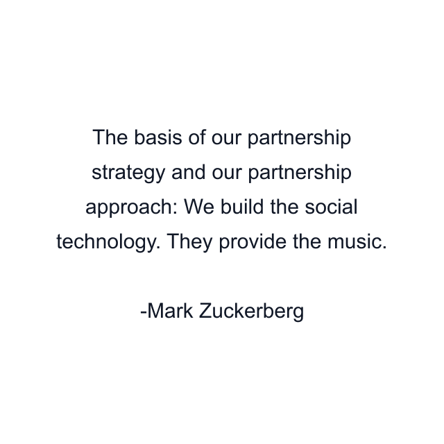 The basis of our partnership strategy and our partnership approach: We build the social technology. They provide the music.