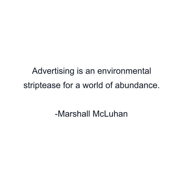 Advertising is an environmental striptease for a world of abundance.